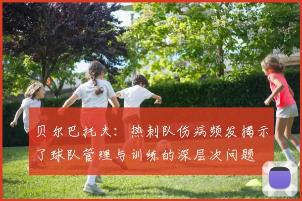 贝尔巴托夫：热刺队伤病频发揭示了球队管理与训练的深层次问题