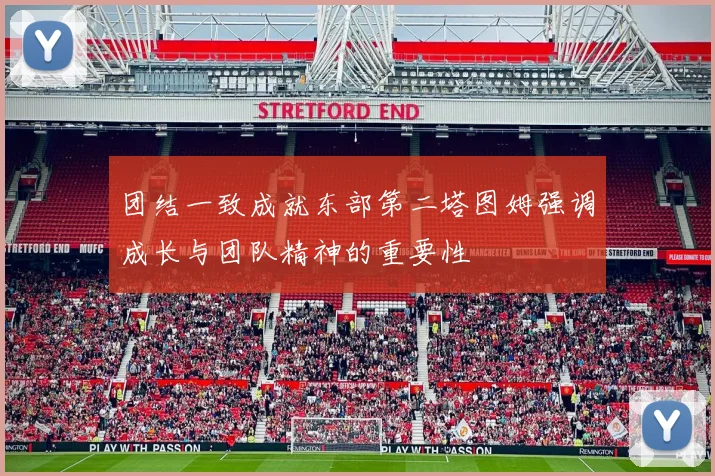 团结一致成就东部第二塔图姆强调成长与团队精神的重要性