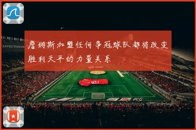 詹姆斯加盟任何争冠球队都将改变胜利天平的力量关系