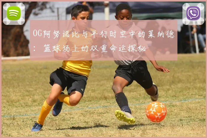 OG阿努诺比与平行时空中的莱纳德：篮球场上的双重命运探秘