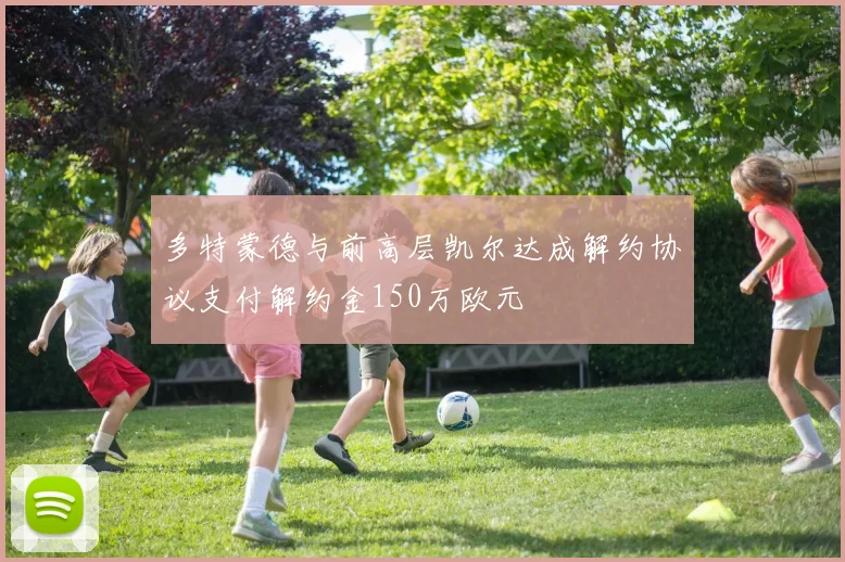 多特蒙德与前高层凯尔达成解约协议支付解约金150万欧元