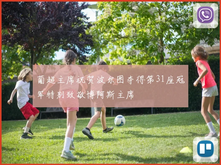 葡超主席祝贺波尔图夺得第31座冠军特别致敬博阿斯主席