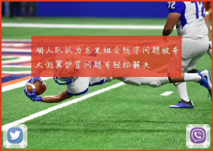 湖人队认为东里组合防守问题被夸大侧翼护筐问题可轻松解决